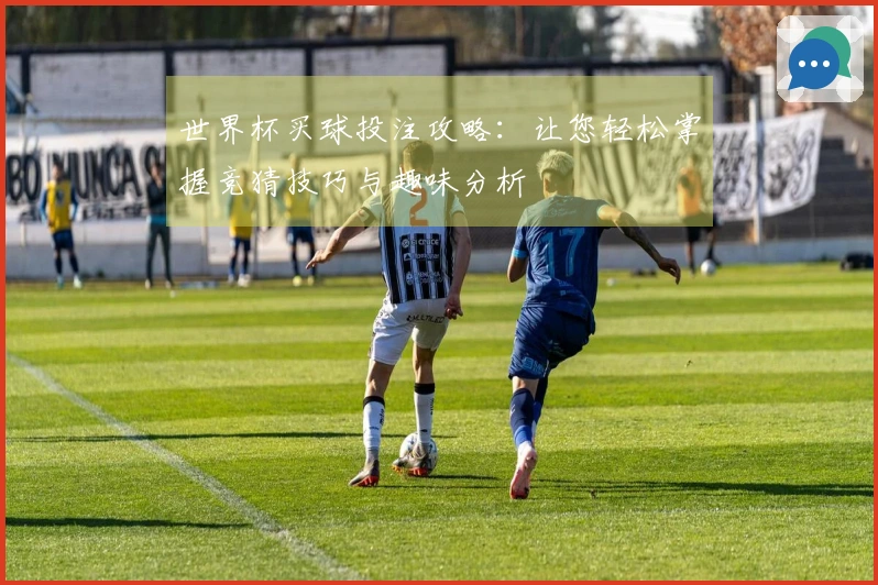 世界杯买球投注攻略：让您轻松掌握竞猜技巧与趣味分析