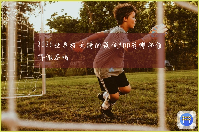 2026世界杯竞猜的最佳App有哪些值得推荐吗