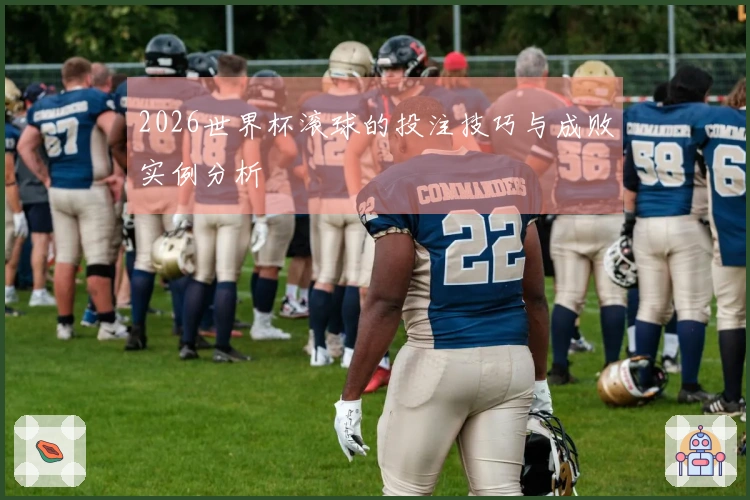 2026世界杯滚球的投注技巧与成败实例分析