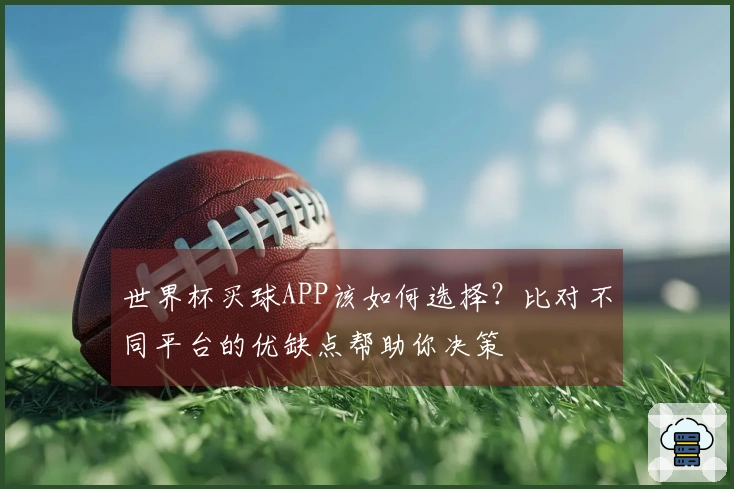 世界杯买球APP该如何选择？比对不同平台的优缺点帮助你决策