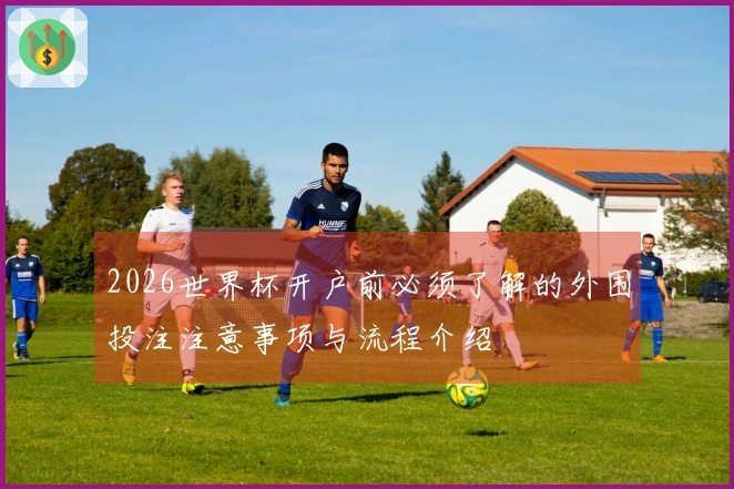 2026世界杯开户前必须了解的外围投注注意事项与流程介绍