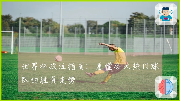 世界杯投注指南：看懂各大热门球队的胜负走势