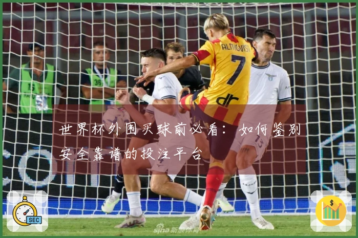 世界杯外围买球前必看：如何鉴别安全靠谱的投注平台