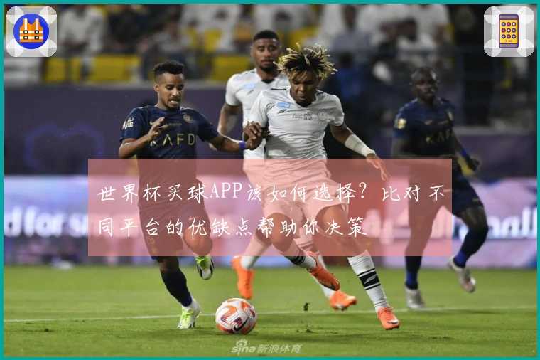 世界杯买球APP该如何选择？比对不同平台的优缺点帮助你决策