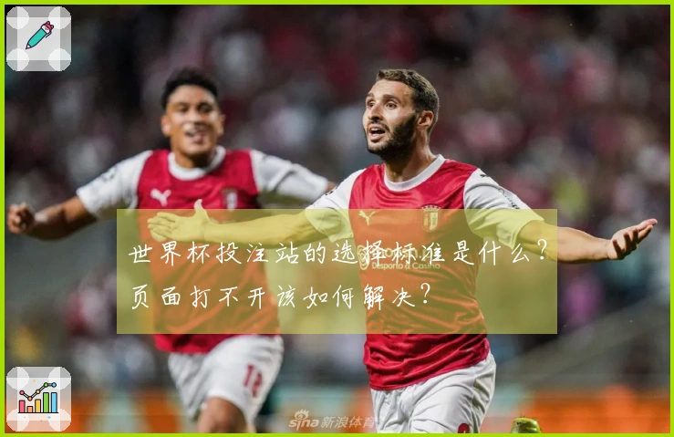 世界杯投注站的选择标准是什么？页面打不开该如何解决？