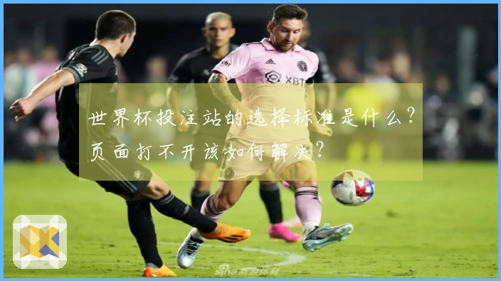 世界杯投注站的选择标准是什么？页面打不开该如何解决？