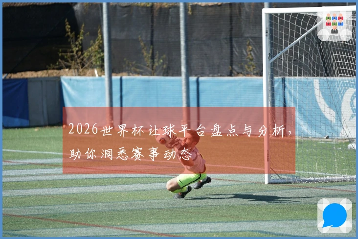 2026世界杯让球平台盘点与分析，助你洞悉赛事动态